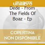 Dede - From The Fields Of Boaz - Ep cd