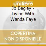 Jb Begley - Living With Wanda Faye cd