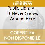 Public Library - It Never Snows Around Here cd