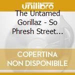 The Untamed Gorillaz - So Phresh Street Tape cd musicale di The Untamed Gorillaz