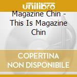 Magazine Chin - This Is Magazine Chin cd