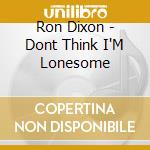 Ron Dixon - Dont Think I'M Lonesome cd