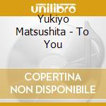 Yukiyo Matsushita - To You cd