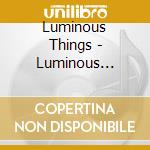 Luminous Things - Luminous Things cd