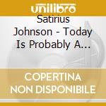 Satirius Johnson - Today Is Probably A Huge Improvement Over Yesterda cd