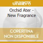 Orchid Ater - New Fragrance cd musicale di Orchid Ater