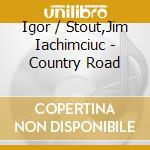 Igor / Stout,Jim Iachimciuc - Country Road cd
