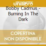 Bobby Cadmus - Burning In The Dark cd