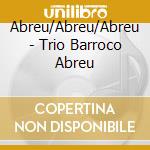 Abreu/Abreu/Abreu - Trio Barroco Abreu cd musicale di Abreu/Abreu/Abreu