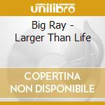 Big Ray - Larger Than Life cd
