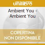 Ambient You - Ambient You cd musicale di Ambient You
