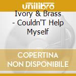 Ivory & Brass - Couldn'T Help Myself cd musicale di Ivory & Brass