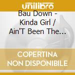 Bau Down - Kinda Girl / Ain'T Been The Same cd musicale