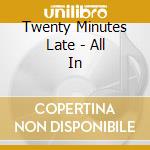 Twenty Minutes Late - All In cd