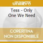 Tess - Only One We Need cd musicale di Tess