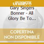 Gary Singers Bonner - All Glory Be To God cd