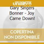 Gary Singers Bonner - Joy Came Down! cd musicale di Gary Singers Bonner