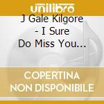 J Gale Kilgore - I Sure Do Miss You Tonight cd