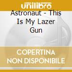 Astronaut - This Is My Lazer Gun cd