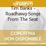 Tim Banks - Roadhawg-Songs From The Seat cd musicale di Tim Banks