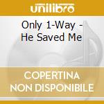 Only 1-Way - He Saved Me cd