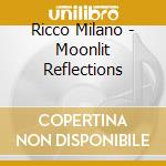 Ricco Milano - Moonlit Reflections cd musicale di Ricco Milano