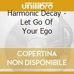Harmonic Decay - Let Go Of Your Ego cd