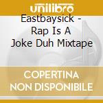 Eastbaysick - Rap Is A Joke Duh Mixtape cd