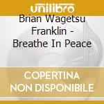Brian Wagetsu Franklin - Breathe In Peace cd musicale di Brian Wagetsu Franklin