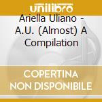 Ariella Uliano - A.U. (Almost) A Compilation cd musicale di Ariella Uliano