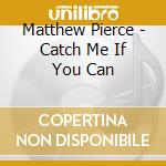 Matthew Pierce - Catch Me If You Can cd
