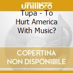 Tupa - To Hurt America With Music? cd