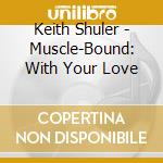 Keith Shuler - Muscle-Bound: With Your Love cd