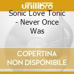 Sonic Love Tonic - Never Once Was cd