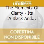 The Moments Of Clarity - Its A Black And White World cd