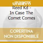 Reed Kd - In Case The Comet Comes cd musicale di Reed Kd