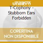 T-Cophony - Stubborn Ears Forbidden cd