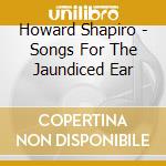 Howard Shapiro - Songs For The Jaundiced Ear cd