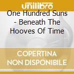 One Hundred Suns - Beneath The Hooves Of Time cd musicale di One Hundred Suns