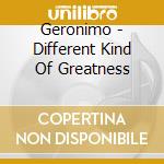 Geronimo - Different Kind Of Greatness cd musicale di Geronimo