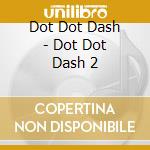 Dot Dot Dash - Dot Dot Dash 2 cd