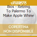 Bios - Retiring To Palermo To Make Apple Whine cd