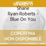 Shane Ryan-Roberts - Blue On You cd