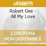 Robert Gee - All My Love cd musicale di Robert Gee