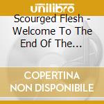 Scourged Flesh - Welcome To The End Of The World cd