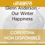 Glenn Anderson - Our Winter Happiness cd