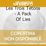 Les Trois Tetons - A Pack Of Lies cd