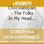 Chocolatepain - The Folks In My Head And I cd