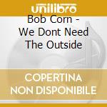 Bob Corn - We Dont Need The Outside