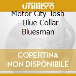 Motor City Josh - Blue Collar Bluesman cd musicale di Motor City Josh